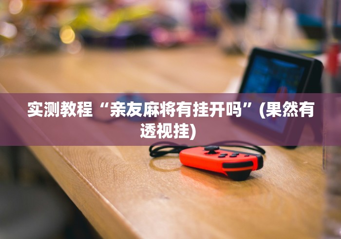 实测教程“亲友麻将有挂开吗”(果然有透视挂) 