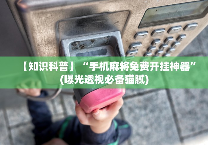 【知识科普】“手机麻将免费开挂神器”(曝光透视必备猫腻)