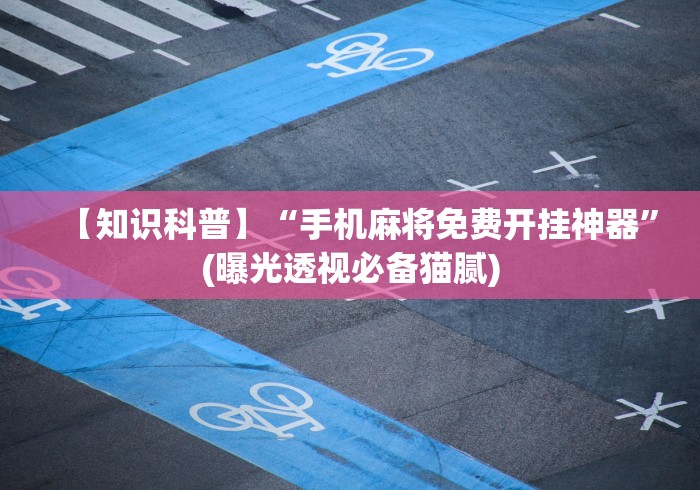 【知识科普】“手机麻将免费开挂神器	”(曝光透视必备猫腻)