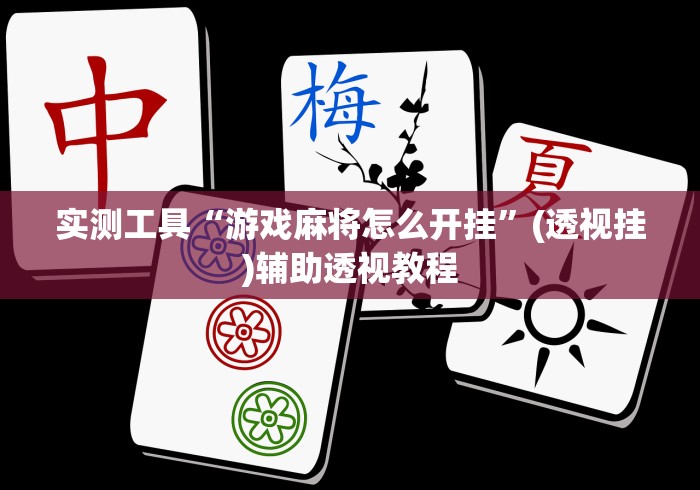 实测工具“游戏麻将怎么开挂”(透视挂)辅助透视教程