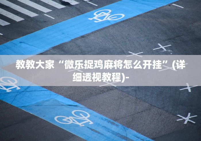 教教大家“微乐捉鸡麻将怎么开挂	”(详细透视教程)-