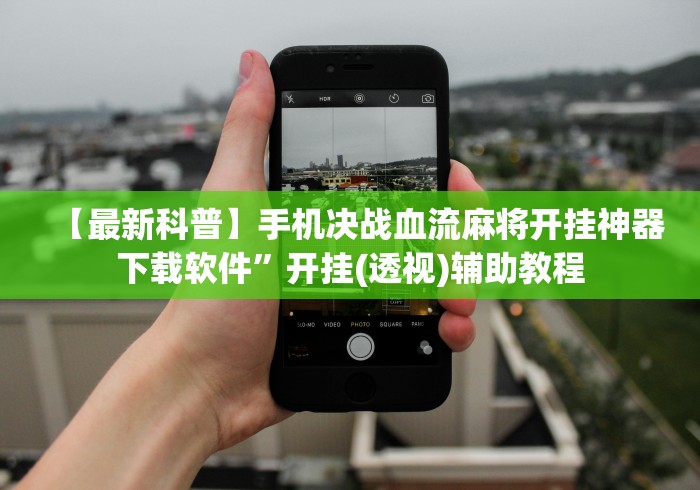 【最新科普】手机决战血流麻将开挂神器下载软件	”开挂(透视)辅助教程