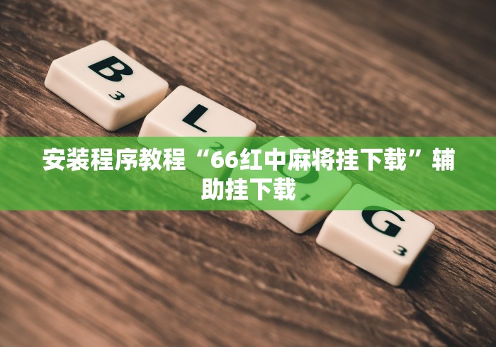 安装程序教程“66红中麻将挂下载	”辅助挂下载