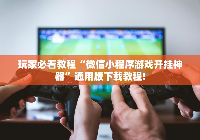 玩家必看教程“微信小程序游戏开挂神器	”通用版下载教程!
