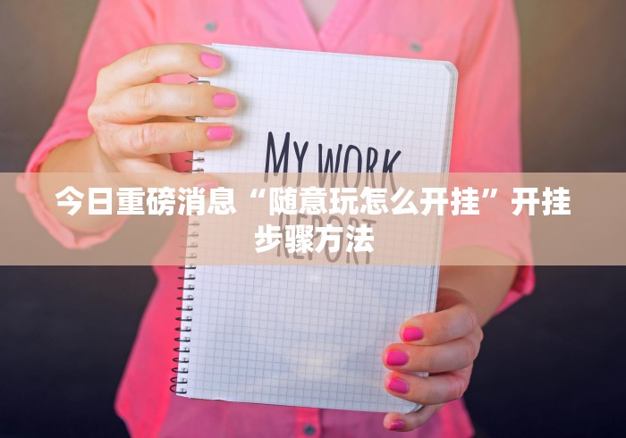 今日重磅消息“随意玩怎么开挂”开挂步骤方法