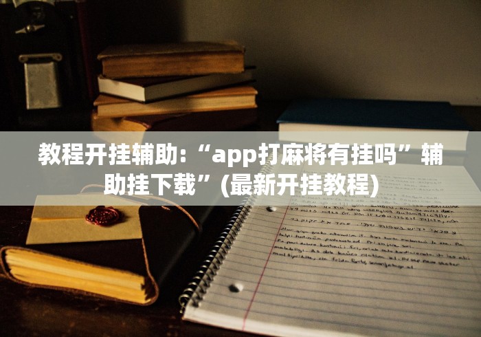 教程开挂辅助:“app打麻将有挂吗”辅助挂下载	”(最新开挂教程)