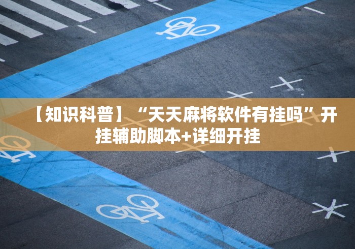 【知识科普】“天天麻将软件有挂吗”开挂辅助脚本+详细开挂