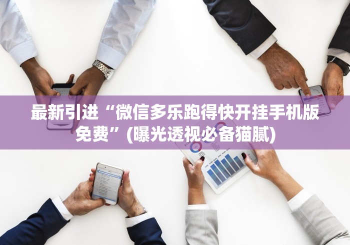 最新引进“微信多乐跑得快开挂手机版免费”(曝光透视必备猫腻)