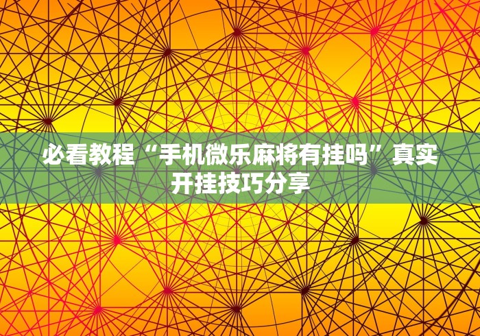 必看教程“手机微乐麻将有挂吗”真实开挂技巧分享