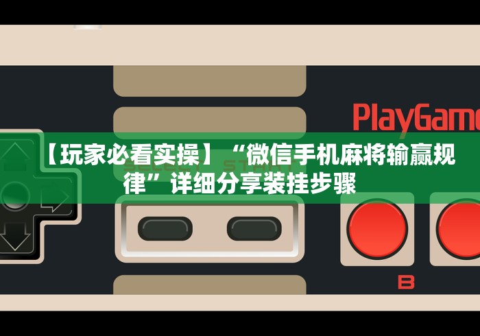 玩家必读“友间竞技麻将有挂么”(必胜开挂神器)