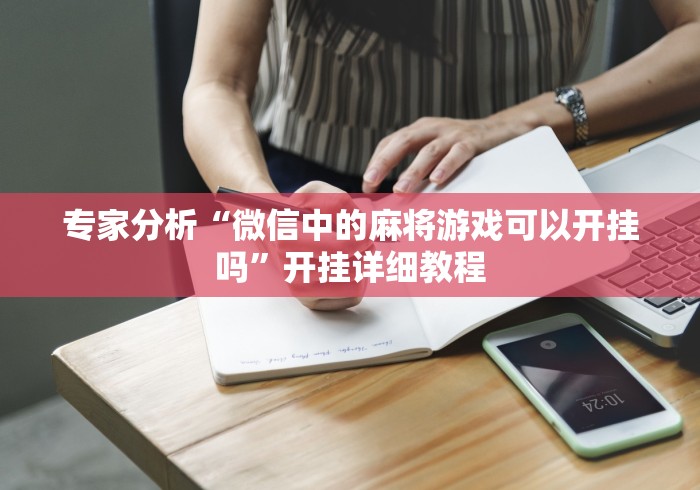 专家分析“微信中的麻将游戏可以开挂吗”开挂详细教程