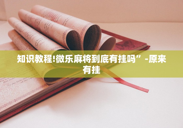 知识教程!微乐麻将到底有挂吗	”-原来有挂