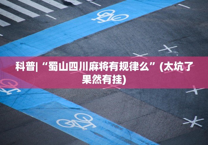 科普|“蜀山四川麻将有规律么”(太坑了果然有挂)