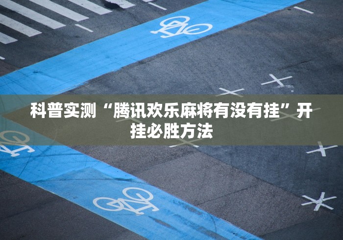 科普实测“腾讯欢乐麻将有没有挂”开挂必胜方法