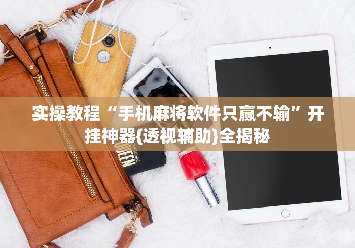 实操教程“手机麻将软件只赢不输”开挂神器{透视辅助}全揭秘