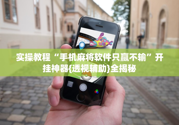 实操教程“手机麻将软件只赢不输”开挂神器{透视辅助}全揭秘