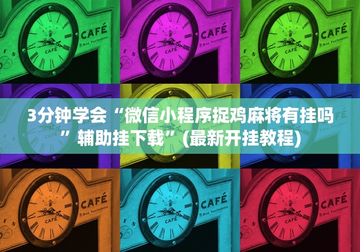 3分钟学会“微信小程序捉鸡麻将有挂吗	”辅助挂下载”(最新开挂教程)