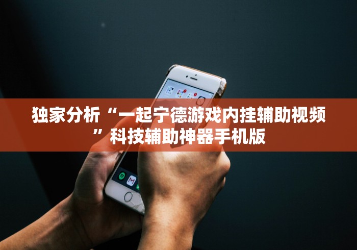 独家分析“一起宁德游戏内挂辅助视频”科技辅助神器手机版
