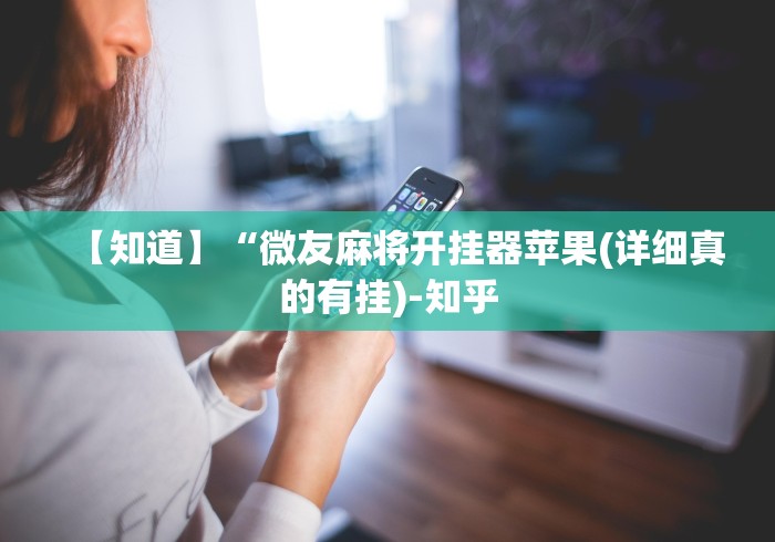 【知道】“微友麻将开挂器苹果(详细真的有挂)-知乎 【知道】“微友麻将开挂器苹果(详细真的有挂)-知乎