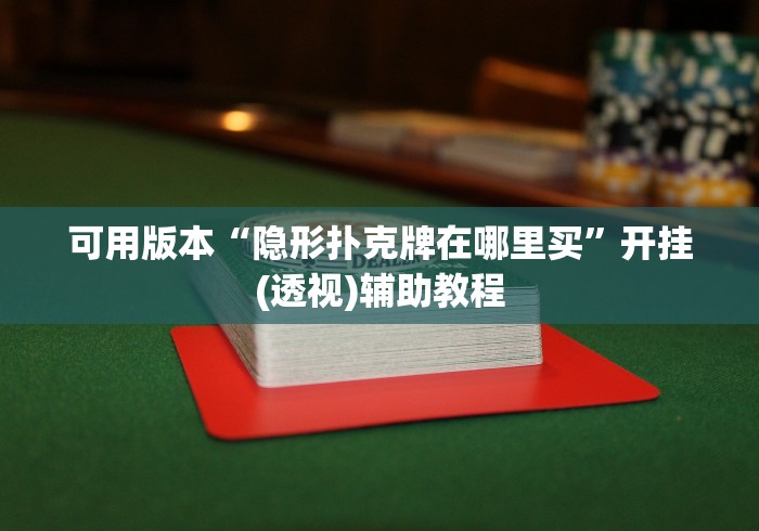可用版本“隐形扑克牌在哪里买”开挂(透视)辅助教程