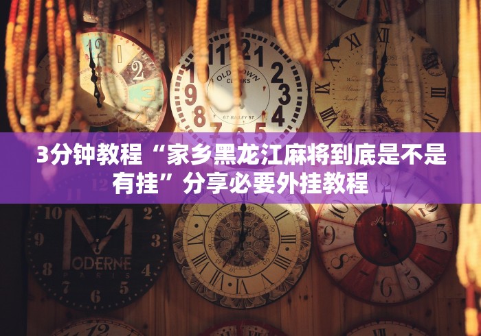 3分钟教程“家乡黑龙江麻将到底是不是有挂	”分享必要外挂教程