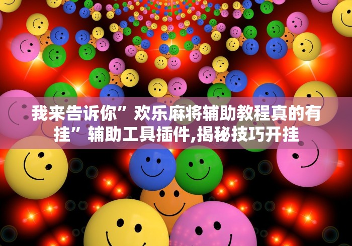 我来告诉你	”欢乐麻将辅助教程真的有挂”辅助工具插件,揭秘技巧开挂
