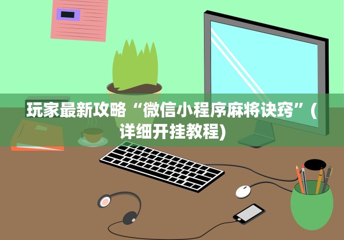 玩家最新攻略“微信小程序麻将诀窍	”(详细开挂教程)