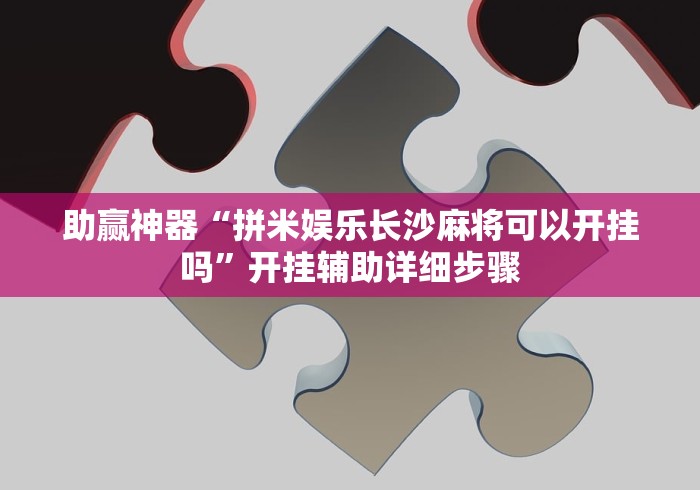 助赢神器“拼米娱乐长沙麻将可以开挂吗”开挂辅助详细步骤