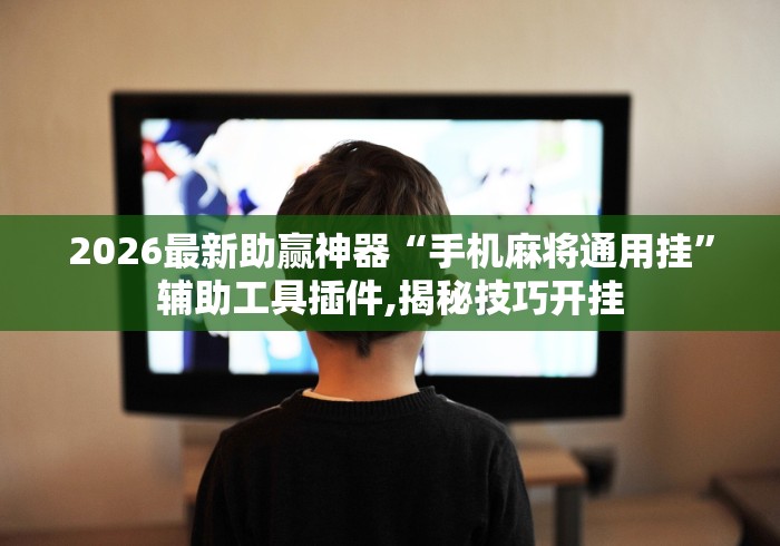 2026最新助赢神器“手机麻将通用挂”辅助工具插件,揭秘技巧开挂