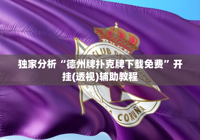 独家分析“德州牌扑克牌下载免费”开挂(透视)辅助教程