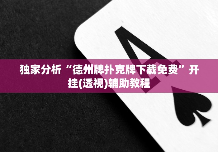 独家分析“德州牌扑克牌下载免费	”开挂(透视)辅助教程
