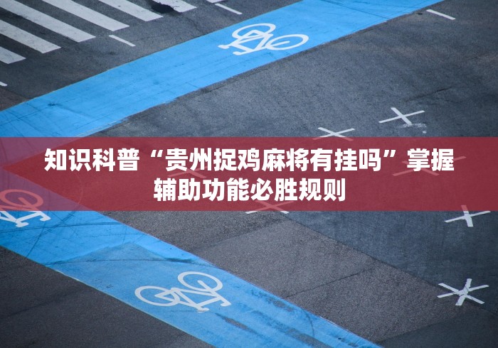 知识科普“贵州捉鸡麻将有挂吗	”掌握辅助功能必胜规则