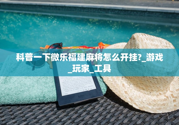 科普一下微乐福建麻将怎么开挂?_游戏_玩家_工具 科普一下微乐福建麻将怎么开挂?_游戏_玩家_工具
