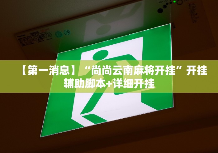 【第一消息】“尚尚云南麻将开挂”开挂辅助脚本+详细开挂