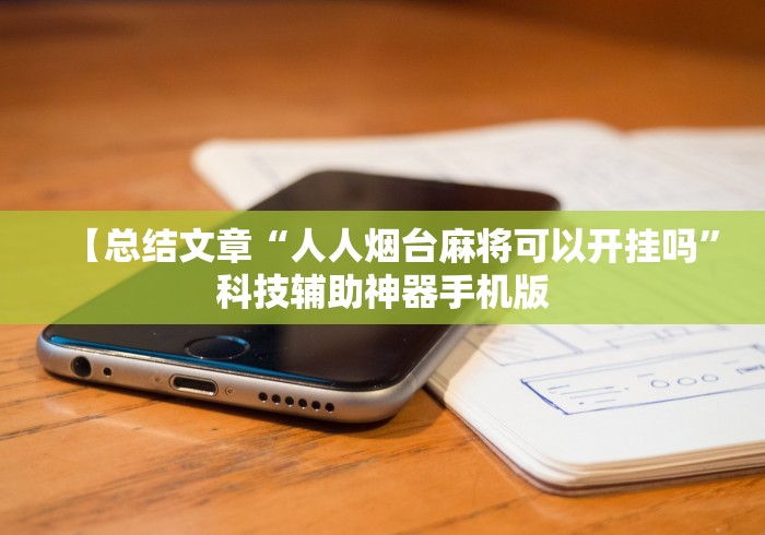 【总结文章“人人烟台麻将可以开挂吗	”科技辅助神器手机版