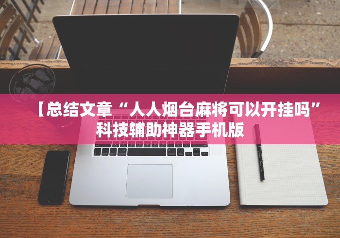 【总结文章“人人烟台麻将可以开挂吗”科技辅助神器手机版