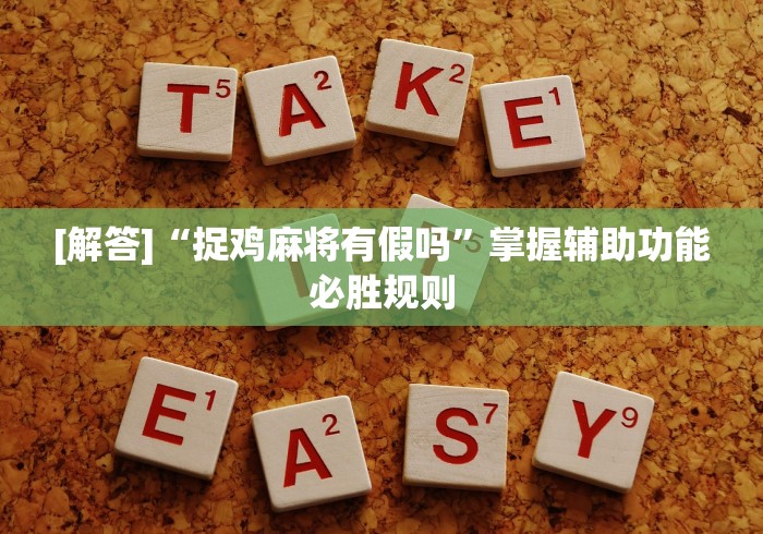 [解答]“捉鸡麻将有假吗	”掌握辅助功能必胜规则