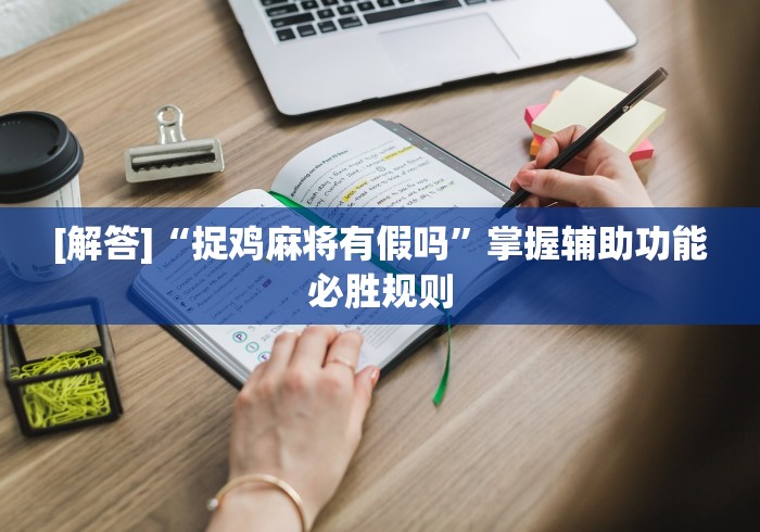 [解答]“捉鸡麻将有假吗”掌握辅助功能必胜规则