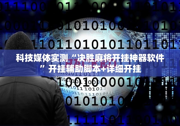 科技媒体实测“决胜麻将开挂神器软件”开挂辅助脚本+详细开挂
