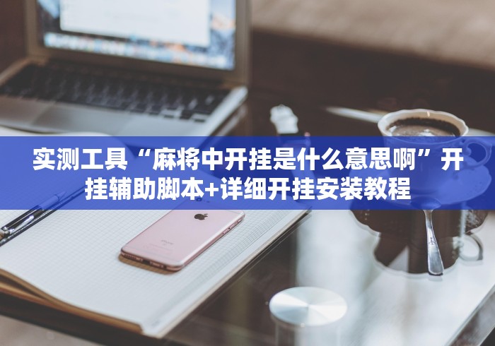 实测工具“麻将中开挂是什么意思啊	”开挂辅助脚本+详细开挂安装教程