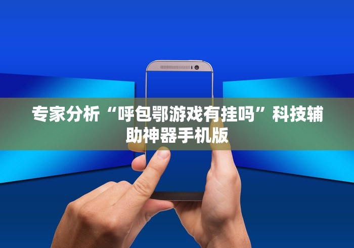 专家分析“呼包鄂游戏有挂吗	”科技辅助神器手机版