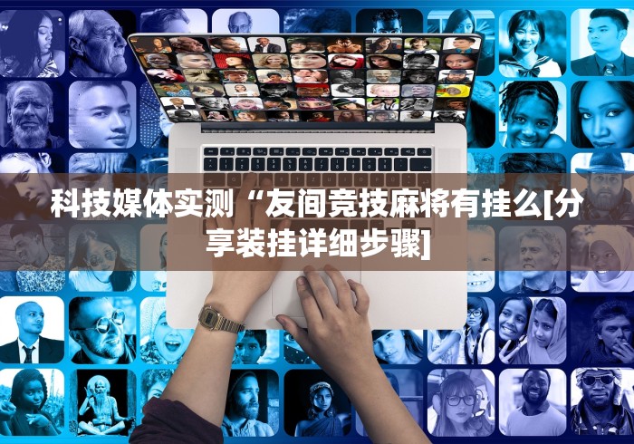 科技媒体实测“友间竞技麻将有挂么[分享装挂详细步骤]