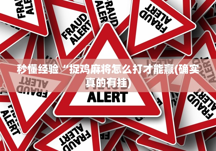 秒懂经验“捉鸡麻将怎么打才能赢(确实真的有挂) 秒懂经验“捉鸡麻将怎么打才能赢(确实真的有挂)