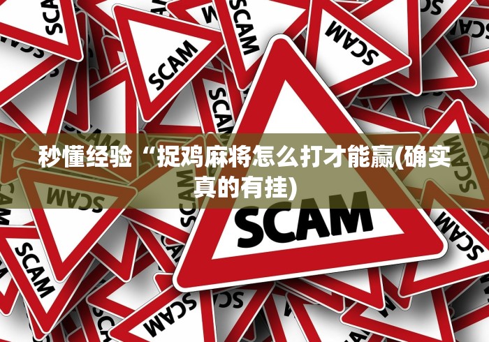 秒懂经验“捉鸡麻将怎么打才能赢(确实真的有挂) 秒懂经验“捉鸡麻将怎么打才能赢(确实真的有挂)