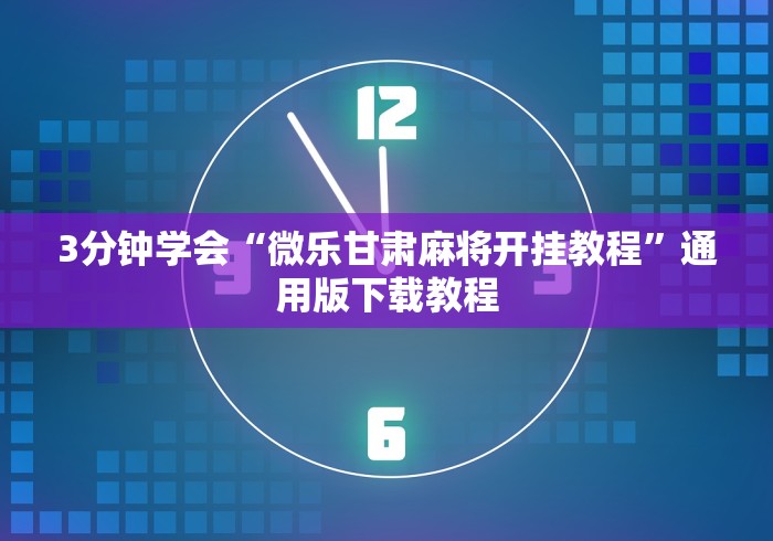 3分钟学会“微乐甘肃麻将开挂教程”通用版下载教程