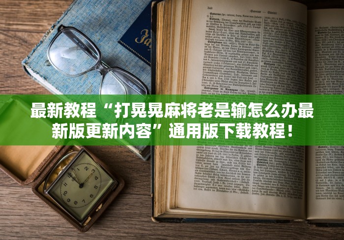 最新教程“打晃晃麻将老是输怎么办最新版更新内容	”通用版下载教程！