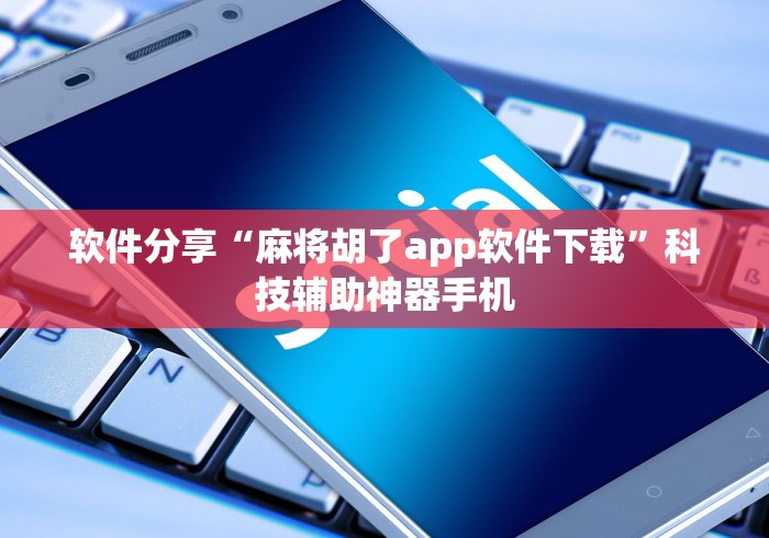 软件分享“麻将胡了app软件下载	”科技辅助神器手机