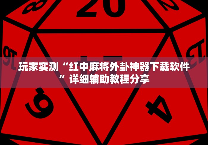 玩家实测“红中麻将外卦神器下载软件”详细辅助教程分享