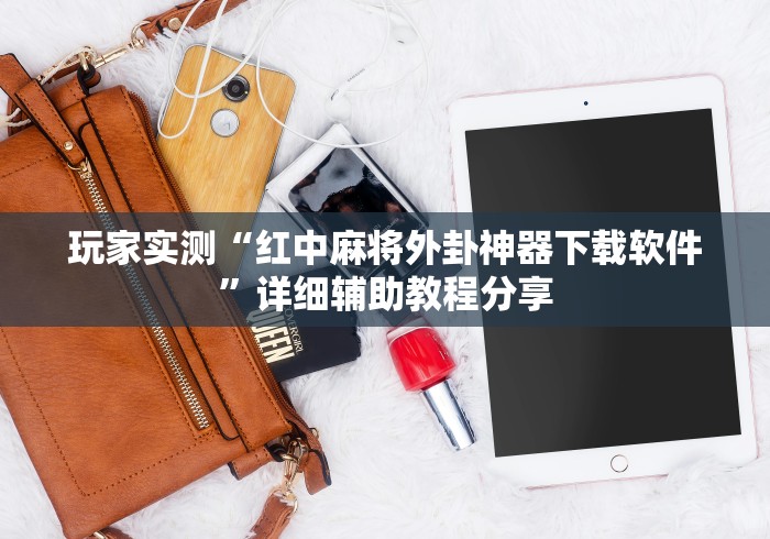 玩家实测“红中麻将外卦神器下载软件	”详细辅助教程分享
