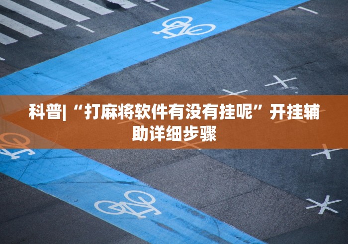 科普|“打麻将软件有没有挂呢”开挂辅助详细步骤